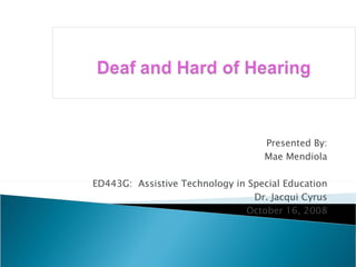 Presented By: Mae Mendiola ED443G:  Assistive Technology in Special Education Dr. Jacqui Cyrus October 16, 2008 