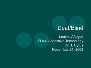 Deaf/Blind Lealani Aflague ED443: Assistive Technology Dr. J. Cyrus November 24, 2008 