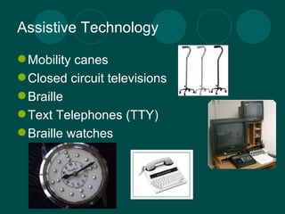 Assistive Technology Mobility canes Closed circuit televisions Braille Text Telephones (TTY) Braille watches 