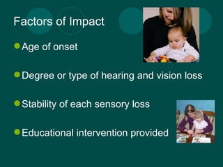 Factors of Impact Age of onset Degree or type of hearing and vision loss Stability of each sensory loss Educational intervention provided 