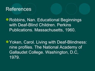 References Robbins, Nan. Educational Beginnings with Deaf-Blind Children. Perkins Publications. Massachusetts, 1960. Yoken, Carol. Living with Deaf-Blindness: nine profiles. The National Academy of Gallaudet College. Washington, D.C, 1979. 