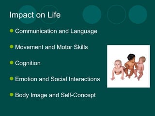 Impact on Life Communication and Language  Movement and Motor Skills Cognition Emotion and Social Interactions Body Image and Self-Concept 