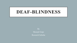 DEAF-BLINDNESS
By
Monojit Gope
Research Scholar
 