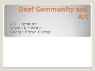 Deaf Community and
                    Art
ASL Literature
Wayne Nicholson
George Brown College
 