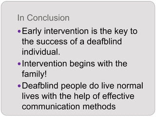 In Conclusion
Early intervention is the key to
the success of a deafblind
individual.
Intervention begins with the
family!
Deafblind people do live normal
lives with the help of effective
communication methods
 
