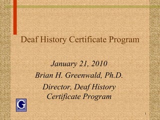 Deaf History Certificate Program January 21, 2010 Brian H. Greenwald, Ph.D. Director, Deaf History Certificate Program 