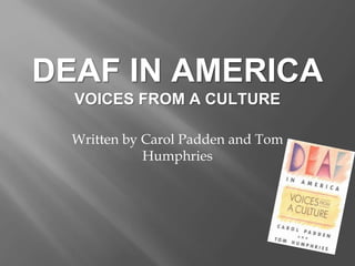 DEAF IN AMERICA
VOICES FROM A CULTURE
Written by Carol Padden and Tom
Humphries
 