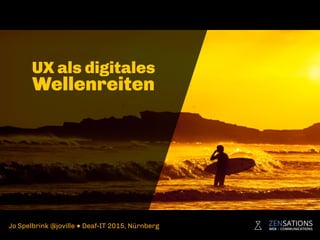 UX als digitales
Wellenreiten
Jo Spelbrink @joville ● Deaf-IT 2015, Nürnberg
 