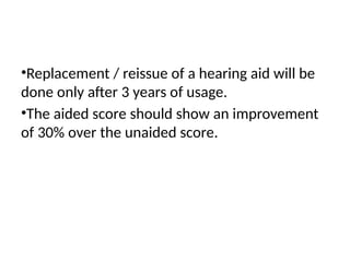 •Replacement / reissue of a hearing aid will be
done only after 3 years of usage.
•The aided score should show an improvement
of 30% over the unaided score.
 