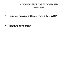 ADVANTAGES OF OAE AS COMPARED
WITH ABR
• Less expensive than those for ABR.
• Shorter test time.
 