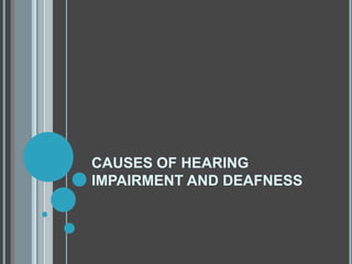 CAUSES OF HEARING
IMPAIRMENT AND DEAFNESS
 