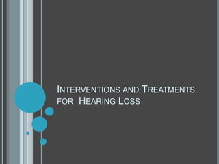 INTERVENTIONS AND TREATMENTS
FOR HEARING LOSS
 