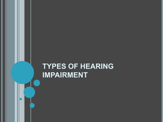 TYPES OF HEARING
IMPAIRMENT
 