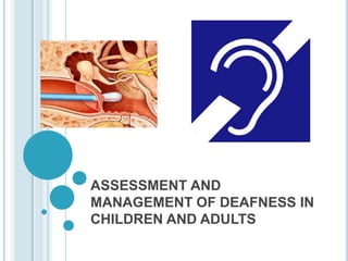 ASSESSMENT AND
MANAGEMENT OF DEAFNESS IN
CHILDREN AND ADULTS
 
