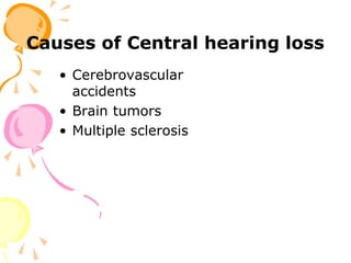 Causes of Central hearing loss
• Cerebrovascular
accidents
• Brain tumors
• Multiple sclerosis
 