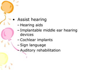 • Assist hearing
– Hearing aids
– Implantable middle ear hearing
devices
– Cochlear implants
– Sign language
– Auditory rehabilitation
 