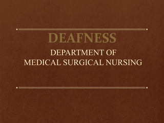 DEAFNESS
DEPARTMENT OF
MEDICAL SURGICAL NURSING
 