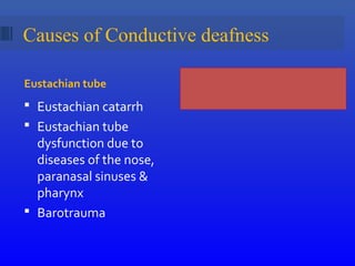 Causes of Conductive deafness
Eustachian tube Catarrh = xcessive discharge
from nose / throat / ear
 Eustachian catarrh
 Eustachian tube
dysfunction due to
diseases of the nose,
paranasal sinuses &
pharynx
 Barotrauma
 