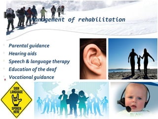 Management of rehabilitation
 Parental guidance
 Hearing aids
 Speech & language therapy
 Education of the deaf
 Vocational guidance
 