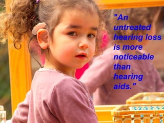 "An
untreated
hearing loss
is more
noticeable
than
hearing
aids."
 