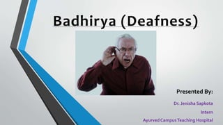 Badhirya (Deafness)
Presented By:
Dr. Jenisha Sapkota
Intern
AyurvedCampusTeaching Hospital
 