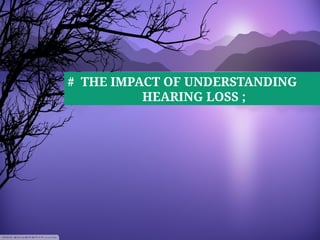 # THE IMPACT OF UNDERSTANDING
HEARING LOSS ;
 