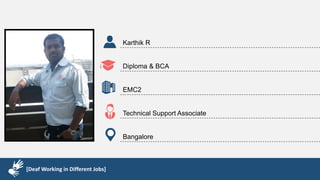 Karthik R
Diploma & BCA
EMC2
Technical Support Associate
Bangalore
[Deaf Working in Different Jobs]
 