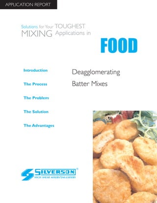 Deagglomerating
Batter Mixes
The Advantages
Introduction
The Process
The Problem
The Solution
HIGH SHEAR MIXERS/EMULSIFIERS
FOOD
Solutions for Your TOUGHEST
MIXING Applications in
APPLICATION REPORT
 