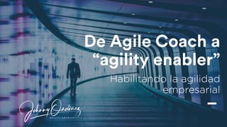 De Agile Coach a
“agility enabler”
Habilitando la agilidad
empresarial
_
 