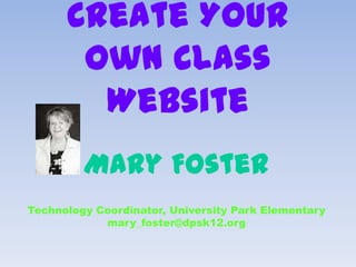 Create Your
Own Class
Website
Mary Foster
Technology Coordinator, University Park Elementary
mary_foster@dpsk12.org
 