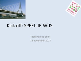 Kick off: SPEEL-JE-WIJS
Rekenen op Zuid
14 november 2013

 