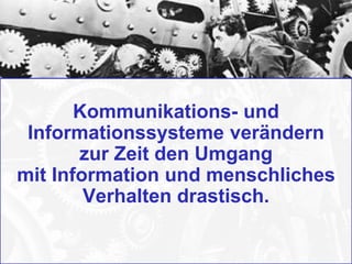 Kommunikations- und
Informationssysteme verändern
zur Zeit den Umgang
mit Information und menschliches
Verhalten drastisch.
 