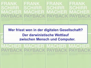 Wer frisst wen in der digitalen Gesellschaft?
Der darwinistische Wettlauf
zwischen Mensch und Computer.
 