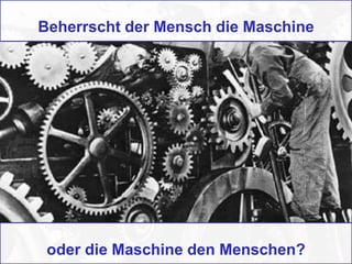 Beherrscht der Mensch die Maschine
oder die Maschine den Menschen?
 