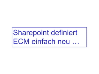 Sharepoint definiert
ECM einfach neu …
 