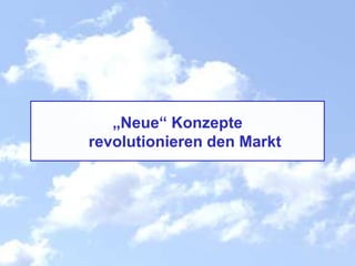 „Neue“ Konzepte
revolutionieren den Markt
 