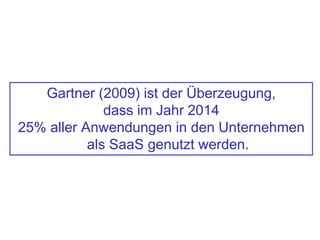 Gartner (2009) ist der Überzeugung,
dass im Jahr 2014
25% aller Anwendungen in den Unternehmen
als SaaS genutzt werden.
 