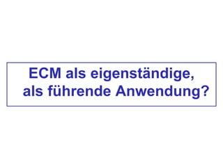 ECM als eigenständige,
als führende Anwendung?
 