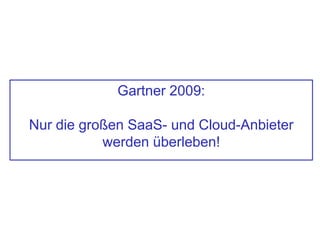 Gartner 2009:
Nur die großen SaaS- und Cloud-Anbieter
werden überleben!
 