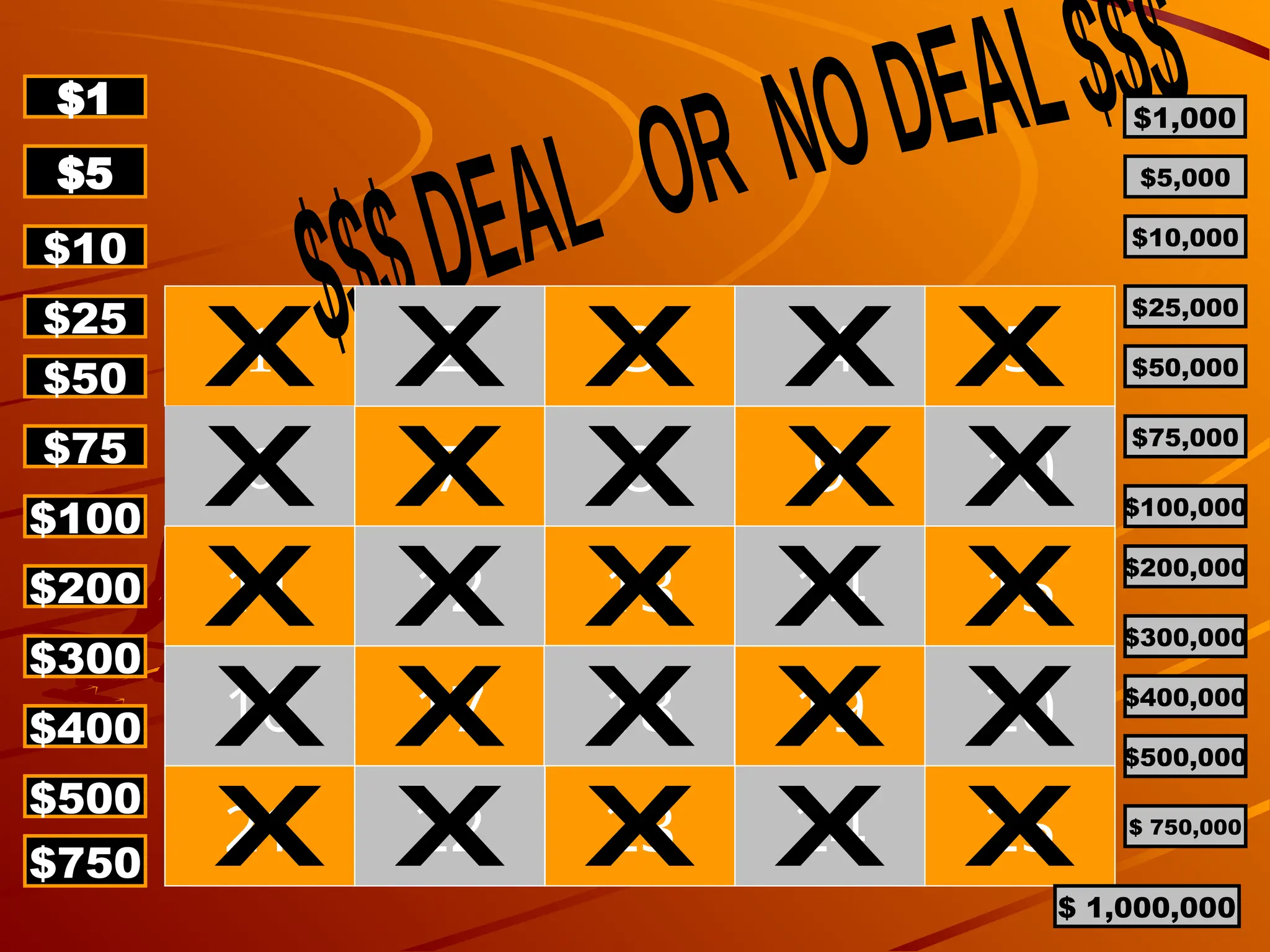 1
6 7 8 9 10
11 12 13 14 15
16 17 18 19 20
21 22 23 24 25
2 3 4 5
$1
$5
$10
$25
$50
$75
$100
$200
$300
$400
$500
$750
$1,000
$5,000
$10,000
$25,000
$50,000
$75,000
$100,000
$200,000
$300,000
$400,000
$500,000
$ 750,000
$ 1,000,000
 