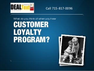 What do you think of when you hear
CUSTOMER
LOYALTY
PROGRAM?
Call 715-817-0096
 