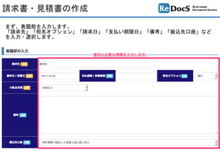 まず、表題部を入力します。	
「請求先」「宛名オプション」「請求日」「支払い期限日」「備考」「振込先口座」など
を入力・選択します。
請求書・見積書の作成
 