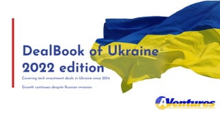 DealBook of Ukraine
2022 edition
Covering tech investment deals in Ukraine since 2014
Growth continues despite Russian invasion
 