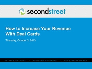 # #PromotionsLab
D R I V I N G R E V E N U E | B U I L D I N G D A T A B A S E | G R O W I N G A U D I E N C E
How to Increase Your Revenue
With Deal Cards
Thursday, October 3, 2013
 