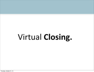 Virtual	
  Closing.

Thursday, October 31, 13

 