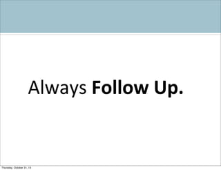 Always	
  Follow	
  Up.

Thursday, October 31, 13

 