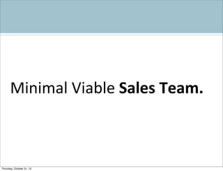 Minimal	
  Viable	
  Sales	
  Team.

Thursday, October 31, 13

 