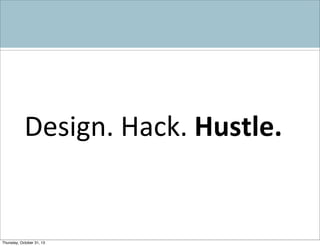 Design.	
  Hack.	
  Hustle.

Thursday, October 31, 13

 
