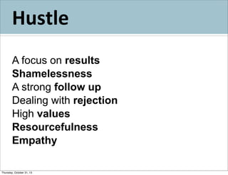Hustle
A focus on results
Shamelessness
A strong follow up
Dealing with rejection
High values
Resourcefulness
Empathy
Thursday, October 31, 13

 