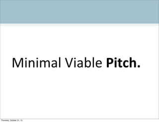 Minimal	
  Viable	
  Pitch.

Thursday, October 31, 13

 